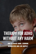 Therapy For ADHD Without Any Harm: How To Defeat ADHD, Learning Disabilities And Live Happily: Adhd Parenting Strategies - Paperback