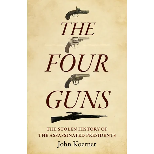 The Four Guns: The Stolen History of the Assassinated Presidents - Paperback
