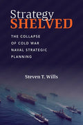 Strategy Shelved: The Collapse of Cold War Naval Strategic Planning - Hardcover