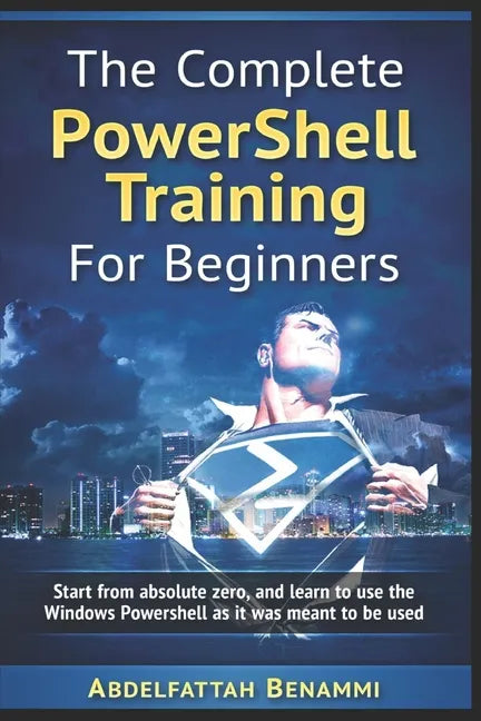 The Complete PowerShell Training For Beginners: Start from absolute zero, and learn to use the Windows Powershell as it was meant to be used. - Paperback