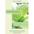 Hydroponics for Beginners: A Step by Step Beginners Guide to Building Your Own Hydroponic Garden with Easy and Affordable Ways - Paperback