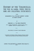 History of the Violoncello, the Viol da Gamba, their Precursors and Collateral Instruments, with Biographies of all the Most Eminent players in Every - Paperback