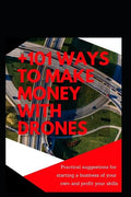 +101 Ways to Make Money with Drones: Practical Suggestions for Starting a Business of Your Own and Profit Your Special Skills - Paperback