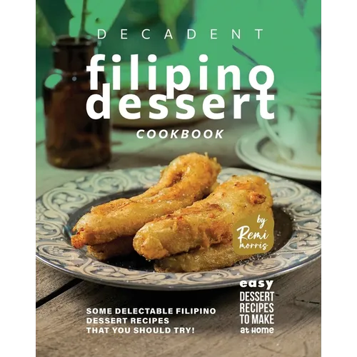 Decadent Filipino Dessert Cookbook: Some Delectable Filipino Dessert Recipes That You Should Try! - Paperback