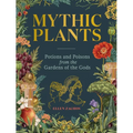 Mythic Plants: Potions and Poisons from the Gardens of the Gods - Hardcover