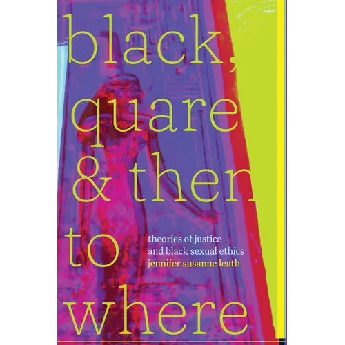 Black, Quare, and Then to Where: Theories of Justice and Black Sexual Ethics - Hardcover