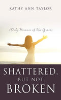 Shattered, But Not Broken: (Only Because of His Grace) - Hardcover