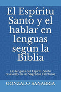 El Espíritu Santo y el hablar en lenguas según la Biblia: Las lenguas del Espíritu Santo reveladas en las Sagradas Escrituras - Paperback