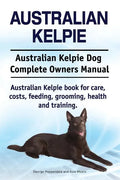 Australian Kelpie. Australian Kelpie Dog Complete Owners Manual. Australian Kelpie book for care, costs, feeding, grooming, health and training. - Paperback