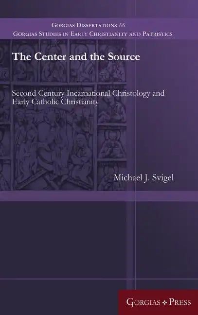 The Center and the Source: Second Century Incarnational Christology and Early Catholic Christianity - Hardcover