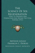 The Science Of Sex Regeneration: How To Preserve And Strengthen And Retain The Vital Powers (1911) - Paperback