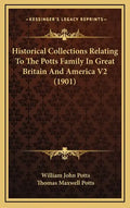 Historical Collections Relating To The Potts Family In Great Britain And America V2 (1901) - Hardcover