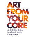 Art from Your Core: A Holistic Guide to Visual Voice - Paperback