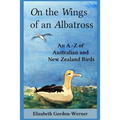 On the Wings of an Albatross: An A-Z of Australian and New Zealand Birds - Paperback