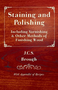 Staining and Polishing - Including Varnishing & Other Methods of Finishing Wood, with Appendix of Recipes - Paperback