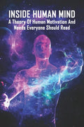 Inside Human Mind: A Theory Of Human Motivation And Needs Everyone Should Read: Study Of Human Mind Book - Paperback