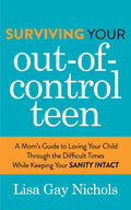Surviving Your Out-Of-Control Teen: A Mom's Guide to Loving Your Child Through the Difficult Times While Keeping Your Sanity Intact - Paperback