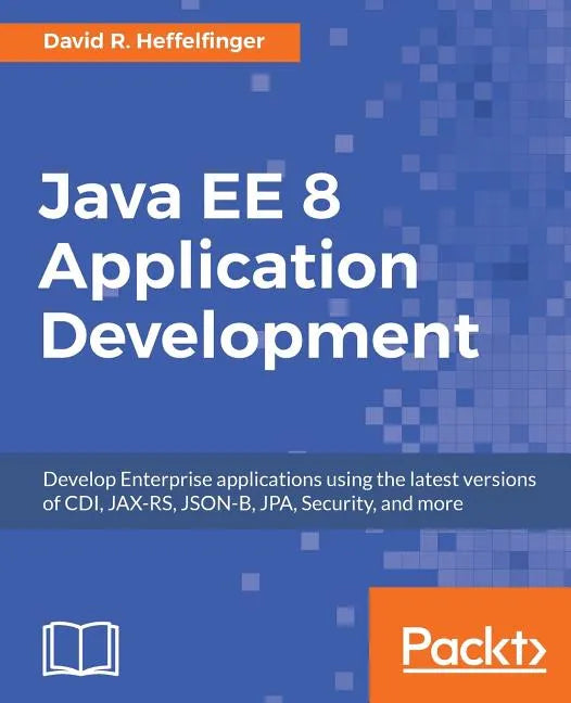 Java EE 8 Application Development: Develop Enterprise applications using the latest versions of CDI, JAX-RS, JSON-B, JPA, Security, and more - Paperback