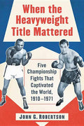 When the Heavyweight Title Mattered: Five Championship Fights That Captivated the World, 1910-1971 - Paperback