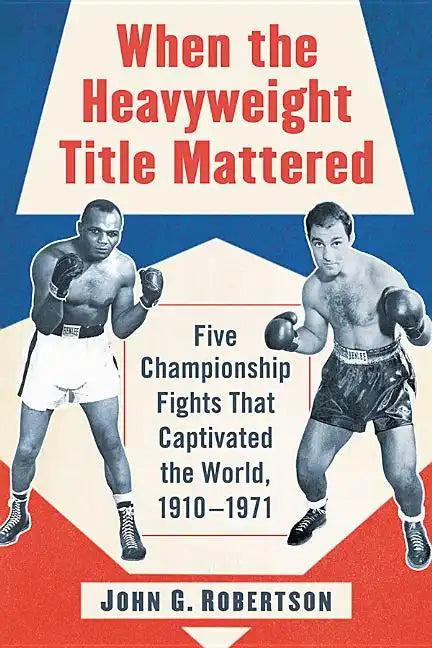 When the Heavyweight Title Mattered: Five Championship Fights That Captivated the World, 1910-1971 - Paperback