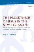 The Proskynesis of Jesus in the New Testament: A Study on the Significance of Jesus as an Object of Proskuneo in the New Testament Writings - Paperback