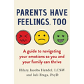 Parents Have Feelings, Too: A Guide to Navigating Your Emotions So You and Your Family Can Thrive - Hardcover