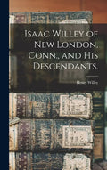 Isaac Willey of New London, Conn., and His Descendants. - Hardcover