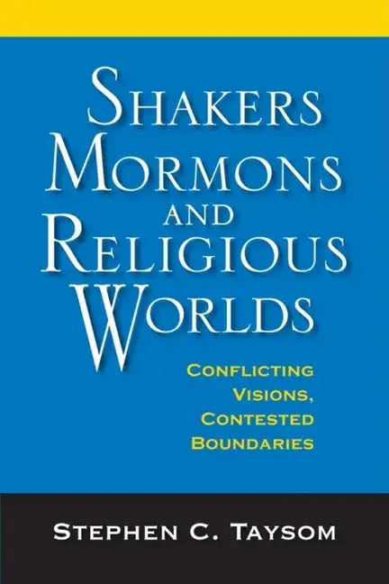 Shakers, Mormons, and Religious Worlds: Conflicting Visions, Contested Boundaries - Hardcover