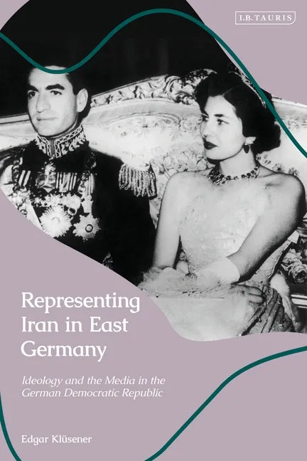 Representing Iran in East Germany: Ideology and the Media in the German Democratic Republic - Paperback