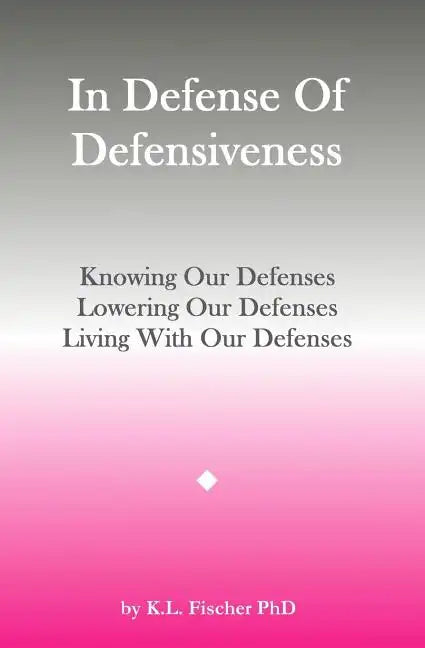 In Defense Of Defensiveness: Knowing Our Defenses, Lowering Our Defenses, Living With Our Defenses - Paperback