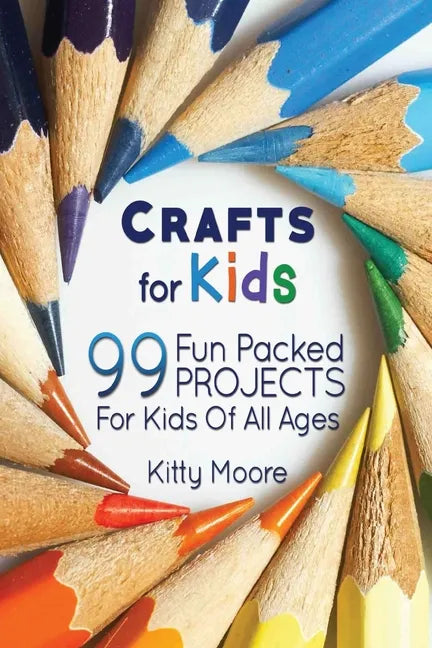 Crafts For Kids (3rd Edition): 99 Fun Packed Projects For Kids Of All Ages! (Kids Crafts) - Paperback