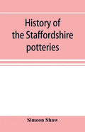 History of the Staffordshire potteries; and the rise and progress of the manufacture of pottery and porcelain; with references to genuine specimens, a - Paperback