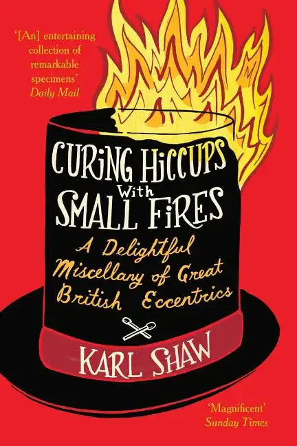 Curing Hiccups with Small Fires: A Delightful Miscellany of Great British Eccentrics - Paperback