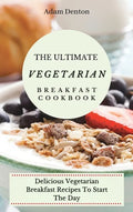 The Ultimate Vegetarian Breakfast Cookbook: Delicious Vegetarian Breakfast Recipes To Start The Day - Hardcover