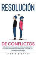 Resolución de Conflictos: Cómo Resolver Cualquier Problema, Discusión y Conversación Difícil sin Importar las Diferencias entre Personalidades - Paperback