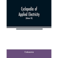 Cyclopedia of applied electricity: a general reference work on direct-current generators and motors, storage batteries, electrochemistry, welding, ele - Paperback