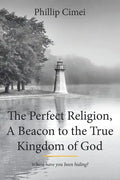 The Perfect Religion, A Beacon to the True Kingdom of God: Where have you been hiding? - Paperback
