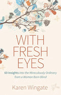 With Fresh Eyes: 60 Insights Into the Miraculously Ordinary from a Woman Born Blind - Paperback