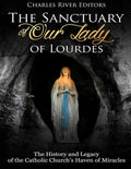 The Sanctuary of Our Lady of Lourdes: The History and Legacy of the Catholic Church's Haven of Miracles - Paperback