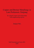 Copper and Bronze Metallurgy in Late Prehistoric Xinjiang: Its cultural context and relationship with neighbouring regions - Paperback