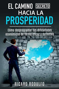 El Camino Secreto Hacia La Prosperidad: Cómo desprogramar tus dificultades económicas de forma eficaz y definitiva - Paperback