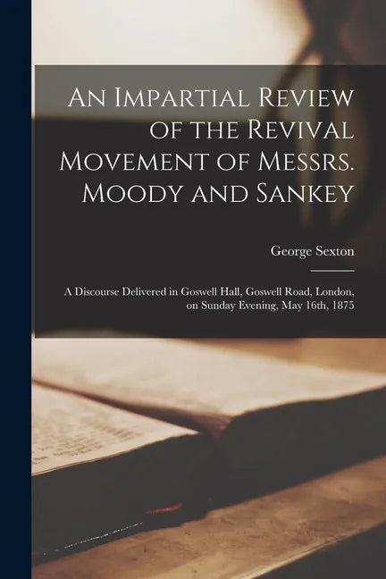 An Impartial Review of the Revival Movement of Messrs. Moody and Sankey: a Discourse Delivered in Goswell Hall, Goswell Road, London, on Sunday Evenin - Paperback