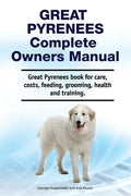 Great Pyrenees Complete Owners Manual. Great Pyrenees book for care, costs, feeding, grooming, health and training. - Paperback