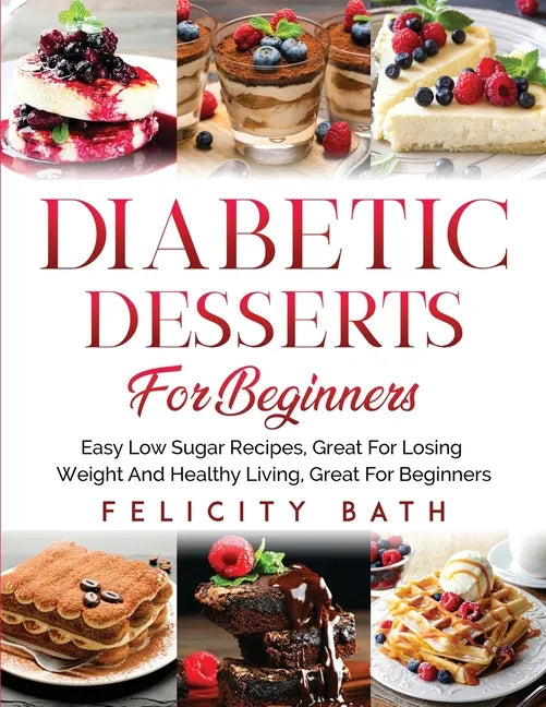 Diabetic Desserts for Beginners: Easy Low Sugar Recipes, Great For Losing Weight And Healthy Living, Great For Beginners - Paperback