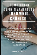 Como Curar Definitivamente El Insomnio Crónico: Deja de Desvelarte a Las 3 Am de la Mañana, Elimina La Vigilia Nocturna, La Ansiedad Y Los Nervios Con - Paperback