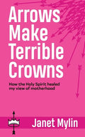 Arrows Make Terrible Crowns: How the Holy Spirit Healed My View of Motherhood - Paperback