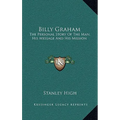 Billy Graham: The Personal Story Of The Man, His Message And His Mission - Hardcover