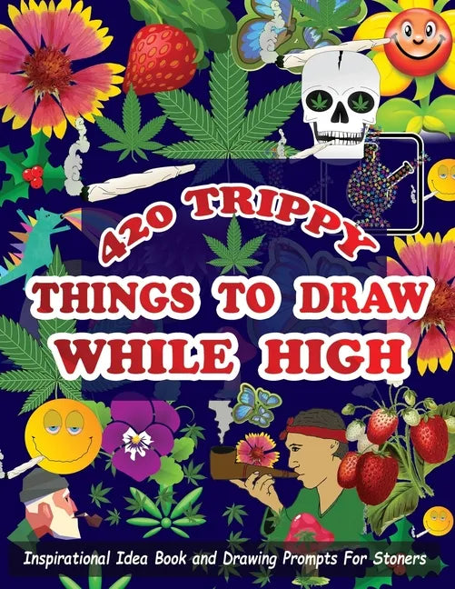 420 Trippy Things To Draw While High: Inspirational Idea Book and Drawing Prompts For Stoners. Gifts For Weed / Marijuana Lovers. Gifts For Adults Men - Paperback