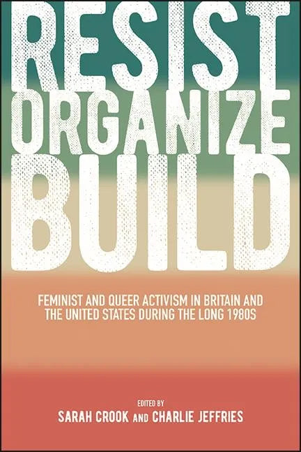 Resist, Organize, Build: Feminist and Queer Activism in Britain and the United States during the Long 1980s - Hardcover