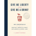 Give Me Liberty and Give Me a Drink!: 65 Cocktails to Protest America's Most Outlandish Alcohol Laws - Hardcover